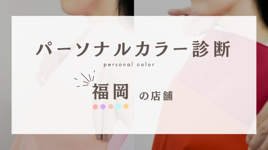 【厳選10店舗】福岡のパーソナルカラー診断できる人気の店舗や安い店舗